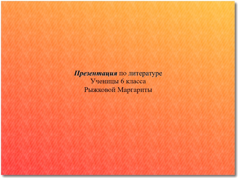 Презентация по литературе  Ученицы 6 класса  Рыжковой Маргариты